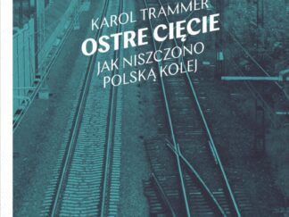 Ostre cięcie. Jak niszczono polską kolej