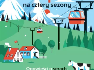 Szwajcaria na cztery sezony. Opowieści o serach, krowach celebrytkach i pociągach na czas